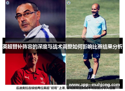 英超替补阵容的深度与战术调整如何影响比赛结果分析 英超替补阵容的深度与战术调整如何影响比赛结果分析