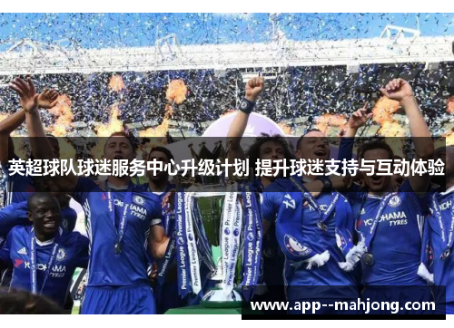 英超球队球迷服务中心升级计划 提升球迷支持与互动体验 英超球队球迷服务中心升级计划 提升球迷支持与互动体验