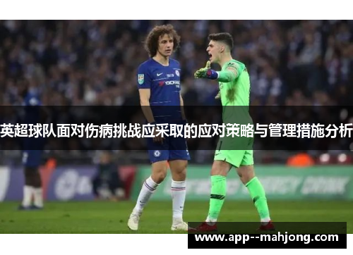 英超球队面对伤病挑战应采取的应对策略与管理措施分析 英超球队面对伤病挑战应采取的应对策略与管理措施分析