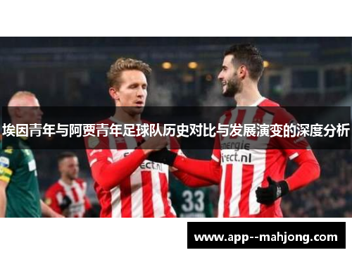 埃因青年与阿贾青年足球队历史对比与发展演变的深度分析 埃因青年与阿贾青年足球队历史对比与发展演变的深度分析