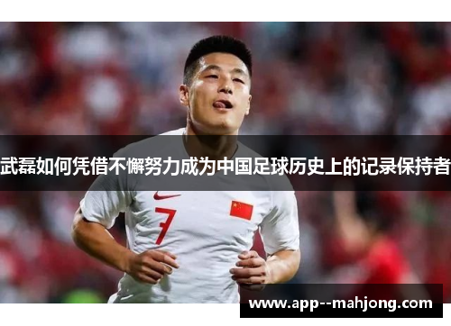 武磊如何凭借不懈努力成为中国足球历史上的记录保持者 武磊如何凭借不懈努力成为中国足球历史上的记录保持者