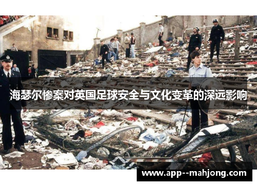 海瑟尔惨案对英国足球安全与文化变革的深远影响 海瑟尔惨案对英国足球安全与文化变革的深远影响