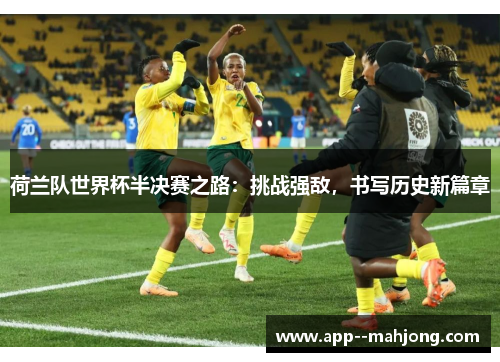 荷兰队世界杯半决赛之路：挑战强敌，书写历史新篇章