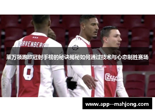 莱万领跑欧冠射手榜的秘诀揭秘如何通过技术与心态制胜赛场 莱万领跑欧冠射手榜的秘诀揭秘如何通过技术与心态制胜赛场