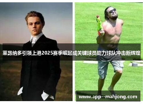 莱昂纳多引领上港2025赛季崛起成关键球员助力球队冲击新辉煌 莱昂纳多引领上港2025赛季崛起成关键球员助力球队冲击新辉煌