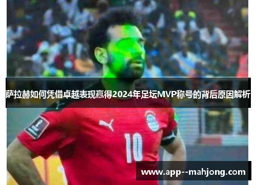 萨拉赫如何凭借卓越表现赢得2024年足坛MVP称号的背后原因解析 萨拉赫如何凭借卓越表现赢得2024年足坛MVP称号的背后原因解析