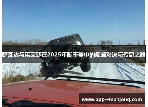 萨瓦达与诺艾莎在2025年脚车赛中的巅峰对决与传奇之路 萨瓦达与诺艾莎在2025年脚车赛中的巅峰对决与传奇之路