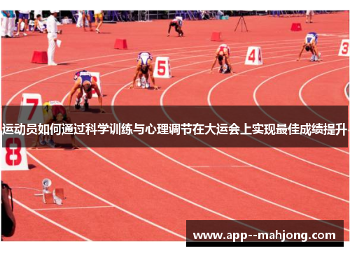 运动员如何通过科学训练与心理调节在大运会上实现最佳成绩提升 运动员如何通过科学训练与心理调节在大运会上实现最佳成绩提升