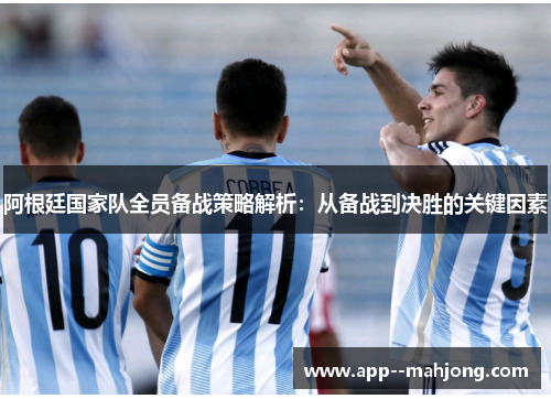 阿根廷国家队全员备战策略解析:从备战到决胜的关键因素 阿根廷国家队全员备战策略解析:从备战到决胜的关键因素