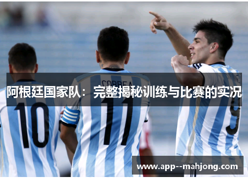 阿根廷国家队:完整揭秘训练与比赛的实况 阿根廷国家队:完整揭秘训练与比赛的实况