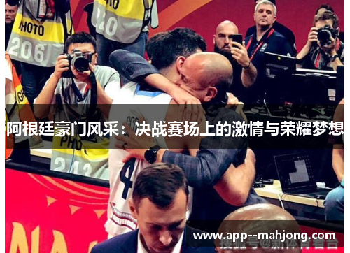 阿根廷豪门风采:决战赛场上的激情与荣耀梦想 阿根廷豪门风采:决战赛场上的激情与荣耀梦想