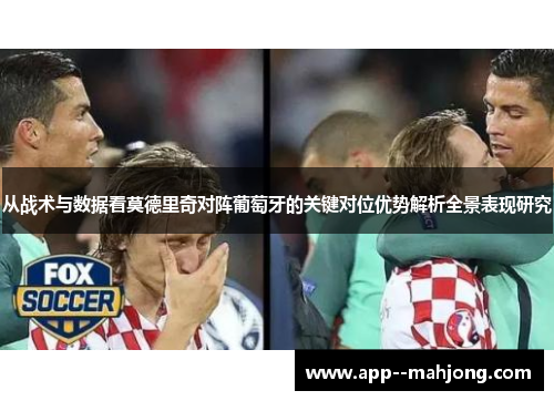 从战术与数据看莫德里奇对阵葡萄牙的关键对位优势解析全景表现研究 从战术与数据看莫德里奇对阵葡萄牙的关键对位优势解析全景表现研究