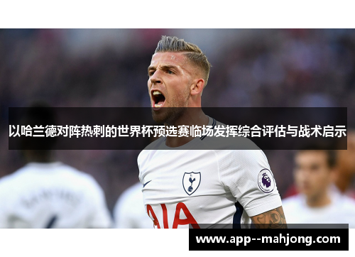 以哈兰德对阵热刺的世界杯预选赛临场发挥综合评估与战术启示 以哈兰德对阵热刺的世界杯预选赛临场发挥综合评估与战术启示