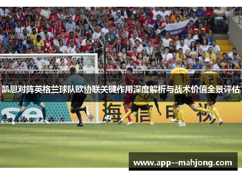 凯恩对阵英格兰球队欧协联关键作用深度解析与战术价值全景评估 凯恩对阵英格兰球队欧协联关键作用深度解析与战术价值全景评估