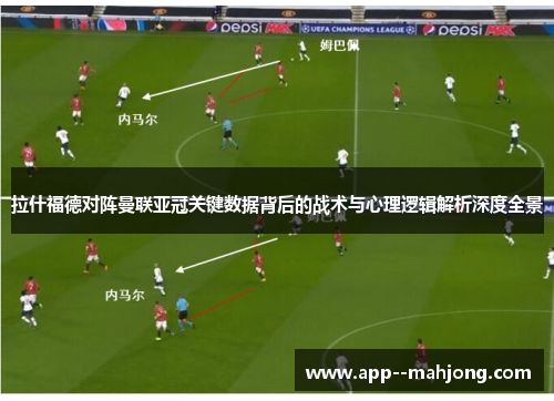 拉什福德对阵曼联亚冠关键数据背后的战术与心理逻辑解析深度全景 拉什福德对阵曼联亚冠关键数据背后的战术与心理逻辑解析深度全景