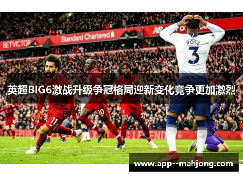 英超BIG6激战升级争冠格局迎新变化竞争更加激烈