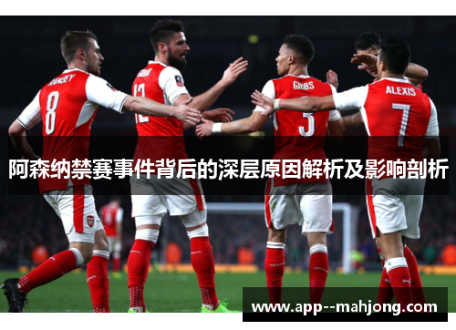 阿森纳禁赛事件背后的深层原因解析及影响剖析 阿森纳禁赛事件背后的深层原因解析及影响剖析