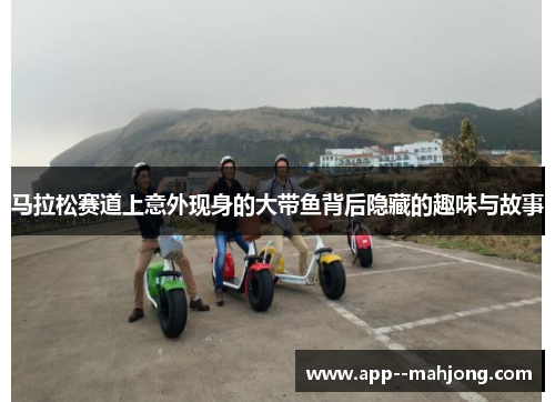 马拉松赛道上意外现身的大带鱼背后隐藏的趣味与故事 马拉松赛道上意外现身的大带鱼背后隐藏的趣味与故事